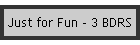 Just for Fun - 3 BDRS
